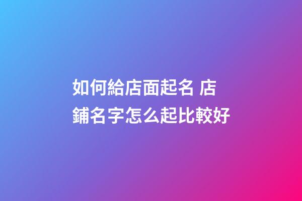 如何給店面起名 店鋪名字怎么起比較好-第1張-店鋪起名-玄機派
